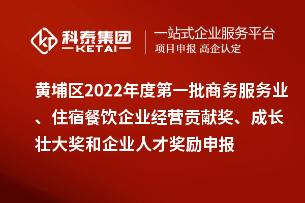 黃埔區(qū)2022年度第一批商務(wù)服務(wù)業(yè)、住宿餐飲企業(yè)經(jīng)營貢獻(xiàn)獎(jiǎng)、成長壯大獎(jiǎng)和企業(yè)人才獎(jiǎng)勵(lì)申報(bào)條件、資助標(biāo)準(zhǔn)