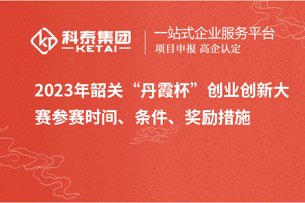 2023年韶關(guān)“丹霞杯”創(chuàng)業(yè)創(chuàng)新大賽參賽時間、條件、獎勵措施
