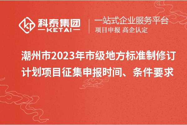 潮州市2023年市級地方標準制修訂計劃項目征集申報時間、條件要求