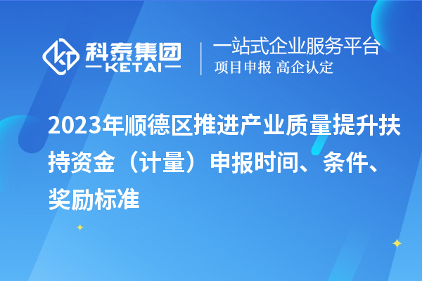 2023年順德區(qū)推進(jìn)產(chǎn)業(yè)質(zhì)量提升扶持資金（計(jì)量）申報(bào)時(shí)間、條件、獎(jiǎng)勵(lì)標(biāo)準(zhǔn)