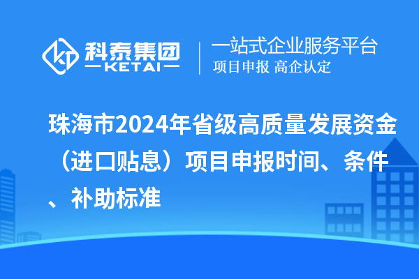 珠海市2024年省級高質量發(fā)展資金（進口貼息）項目申報時間、條件、補助標準