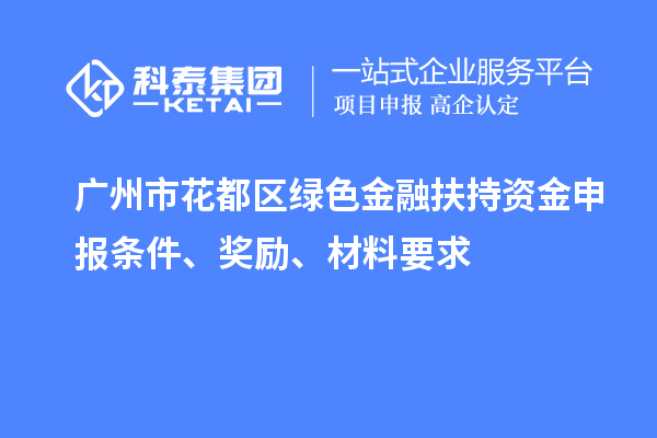 廣州市花都區(qū)綠色金融扶持資金申報條件、獎勵、材料要求