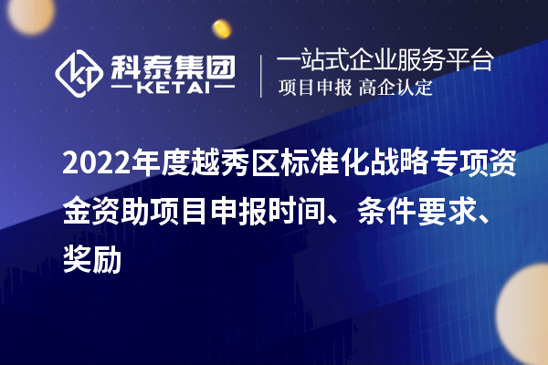 2022年度越秀區(qū)標準化戰(zhàn)略專項資金資助項目申報時間、條件要求、獎勵