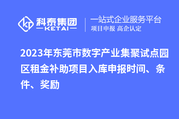 2023年?yáng)|莞市數(shù)字產(chǎn)業(yè)集聚試點(diǎn)園區(qū)租金補(bǔ)助項(xiàng)目入庫(kù)申報(bào)時(shí)間、條件、獎(jiǎng)勵(lì)