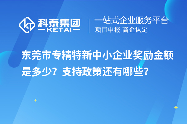 東莞市<a href=http:///fuwu/zhuanjingtexin.html target=_blank class=infotextkey>專精特新中小企業(yè)</a>獎勵金額是多少？支持政策還有哪些？