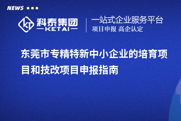 <a href=http:///dongguan/ target=_blank class=infotextkey>東莞市專精特新</a>中小企業(yè)的培育項目和技改<a href=http:///shenbao.html target=_blank class=infotextkey>項目申報</a>指南