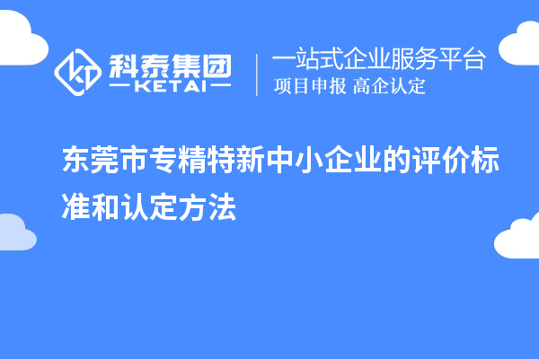 <a href=http:///dongguan/ target=_blank class=infotextkey>東莞市專精特新</a>中小企業(yè)的評價標(biāo)準(zhǔn)和認(rèn)定方法