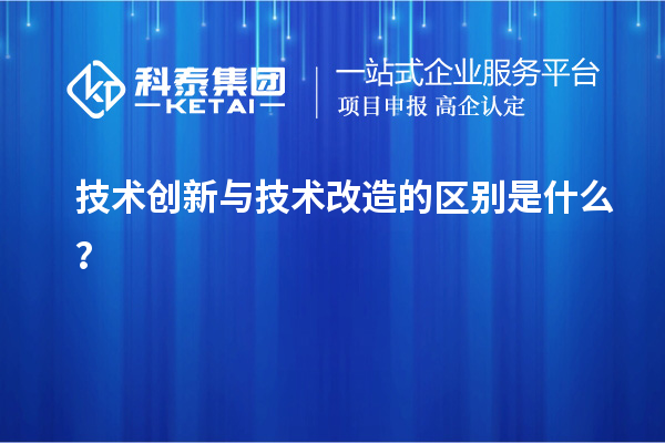 技術(shù)創(chuàng)新與技術(shù)改造的區(qū)別是什么？