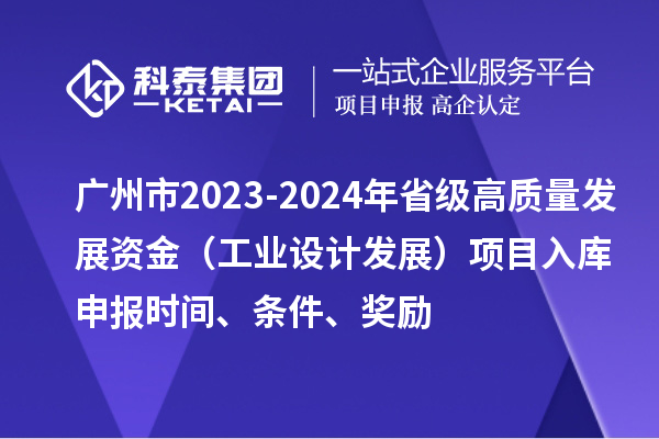 廣州市2023-2024年省級高質(zhì)量發(fā)展資金（工業(yè)設(shè)計發(fā)展）項目入庫申報時間、條件、獎勵