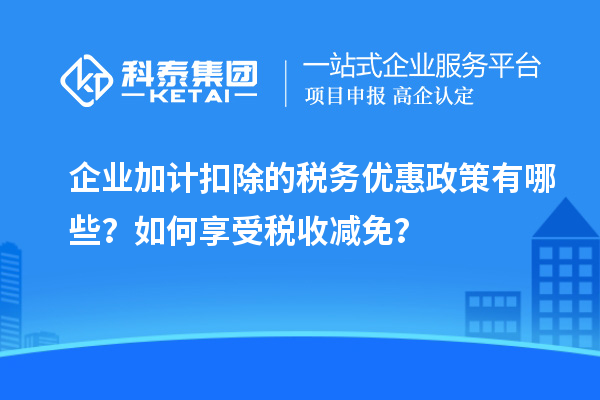 企業(yè)加計扣除的稅務優(yōu)惠政策有哪些？如何享受稅收減免？