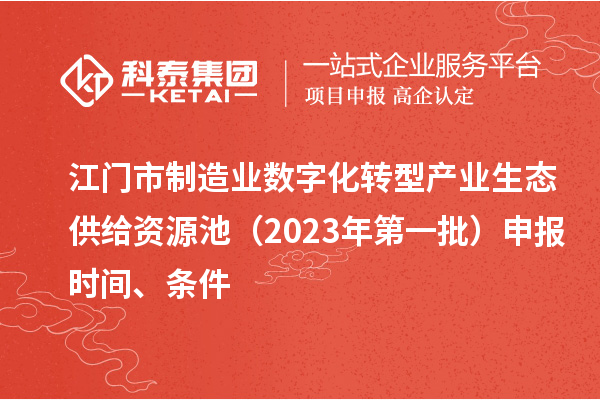 江門市制造業(yè)數(shù)字化轉(zhuǎn)型產(chǎn)業(yè)生態(tài)供給資源池（2023年第一批）申報(bào)時(shí)間、條件