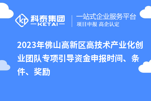 2023年佛山高新區(qū)高技術(shù)產(chǎn)業(yè)化創(chuàng)業(yè)團隊專項引導(dǎo)資金申報時間、條件、獎勵