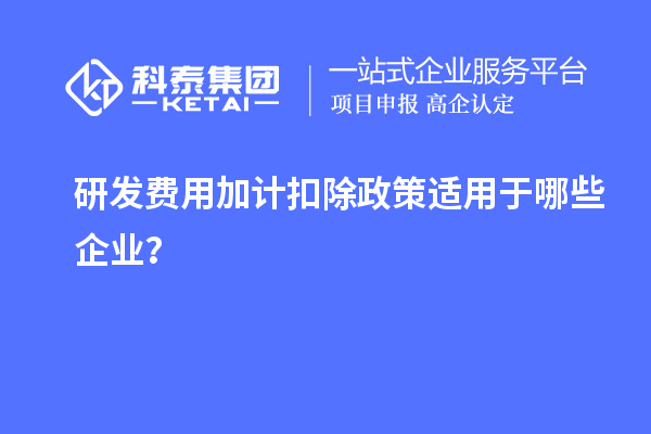 研發(fā)費用加計扣除政策適用于哪些企業(yè)？