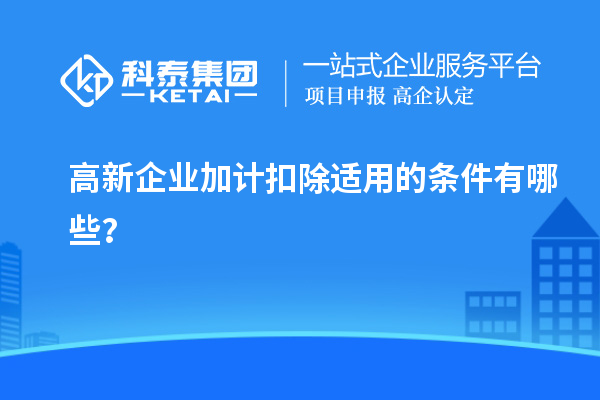 高新企業(yè)加計扣除適用的條件有哪些？