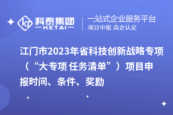江門市2023年省科技創(chuàng)新戰(zhàn)略專項(xiàng)（“大專項(xiàng)+任務(wù)清單”）<a href=http:///shenbao.html target=_blank class=infotextkey>項(xiàng)目申報(bào)</a>時間、條件、獎勵