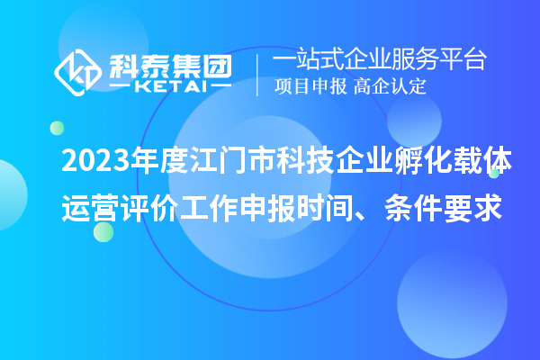 2023年度江門市科技企業(yè)孵化載體運營評價工作申報時間、條件要求
