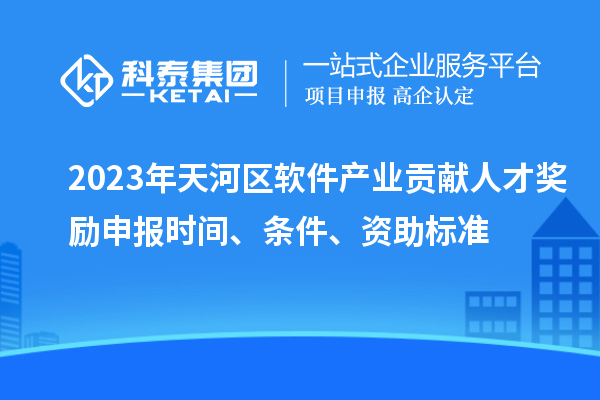 2023年天河區(qū)軟件產(chǎn)業(yè)貢獻(xiàn)人才獎(jiǎng)勵(lì)申報(bào)時(shí)間、條件、資助標(biāo)準(zhǔn)