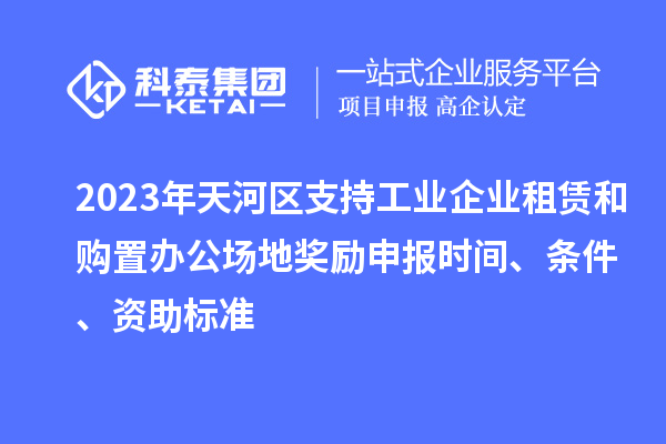 2023年天河區(qū)支持工業(yè)企業(yè)租賃和購置辦公場地獎勵申報時間、條件、資助標準