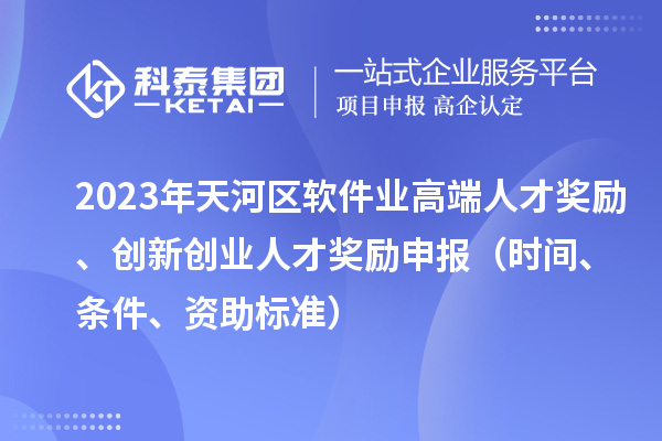 2023年天河區(qū)軟件業(yè)高端人才獎(jiǎng)勵(lì)、創(chuàng)新創(chuàng)業(yè)人才獎(jiǎng)勵(lì)申報(bào)（時(shí)間、條件、資助標(biāo)準(zhǔn)）