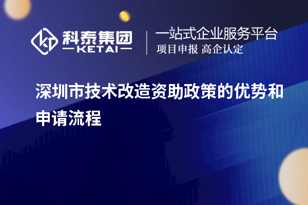 深圳市技術(shù)改造資助政策的優(yōu)勢和申請(qǐng)流程