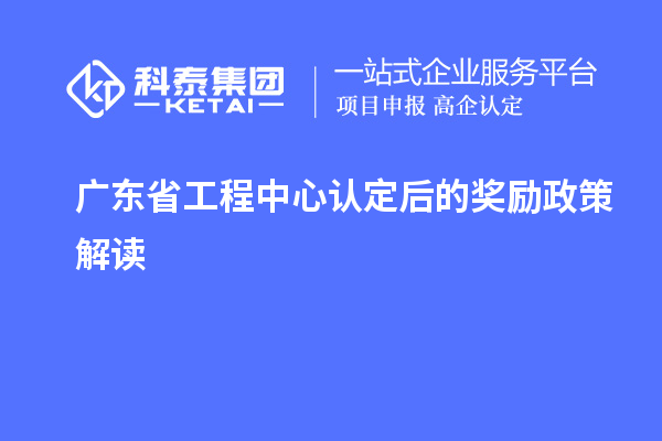 廣東省工程中心認(rèn)定后的獎(jiǎng)勵(lì)政策解讀