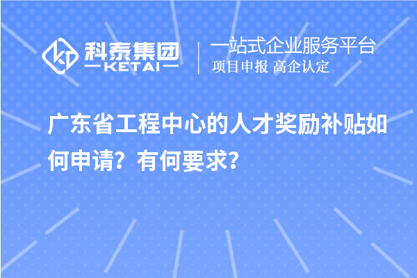 廣東省工程中心的人才獎(jiǎng)勵(lì)補(bǔ)貼如何申請？有何要求？