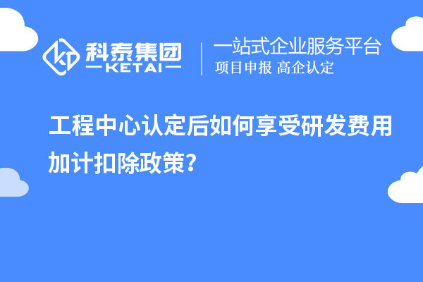 工程中心認(rèn)定后如何享受<a href=http:///fuwu/jiajikouchu.html target=_blank class=infotextkey>研發(fā)費(fèi)用<a href=http:///fuwu/jiajikouchu.html target=_blank class=infotextkey>加計(jì)扣除</a></a>政策？