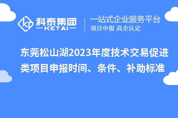 東莞松山湖2023年度技術(shù)交易促進類項目申報時間、條件、補助標準