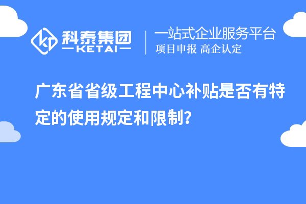 廣東省省級工程中心補貼是否有特定的使用規(guī)定和限制？
