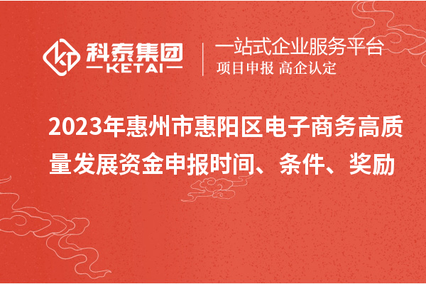 2023年惠州市惠陽區(qū)電子商務(wù)高質(zhì)量發(fā)展資金申報(bào)時間、條件、獎勵