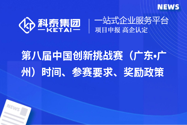 第八屆中國(guó)創(chuàng)新挑戰(zhàn)賽（廣東?廣州）時(shí)間、參賽要求、獎(jiǎng)勵(lì)政策