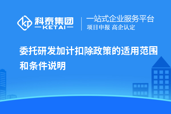 委托研發(fā)加計扣除政策的適用范圍和條件說明