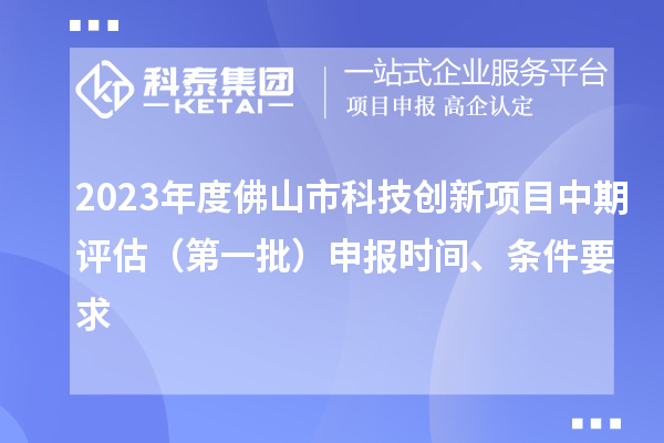 2023年度佛山市科技創(chuàng)新項目中期評估（第一批）申報時間、條件要求