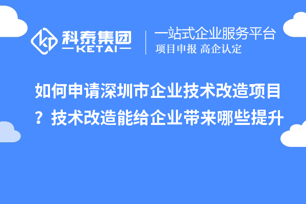 如何申請深圳市企業(yè)技術(shù)改造項目？技術(shù)改造能給企業(yè)帶來哪些提升