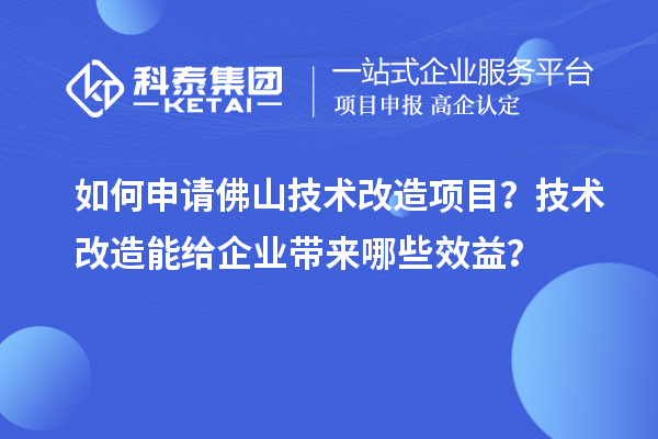 如何申請佛山技術(shù)改造項目？技術(shù)改造能給企業(yè)帶來哪些效益？
