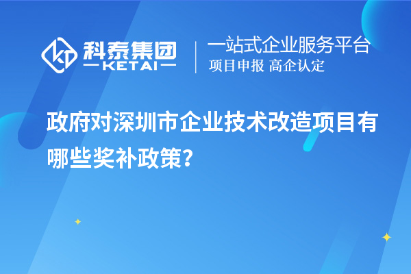 政府對深圳市企業(yè)技術(shù)改造項(xiàng)目有哪些獎補(bǔ)政策？