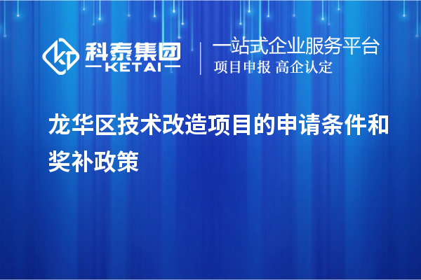 龍華區(qū)技術(shù)改造項(xiàng)目的申請(qǐng)條件和獎(jiǎng)補(bǔ)政策