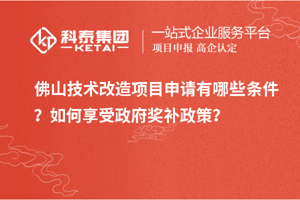 佛山技術改造項目申請有哪些條件？如何享受政府獎補政策？