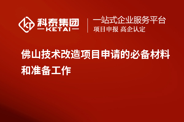 佛山技術(shù)改造項目申請的必備材料和準(zhǔn)備工作