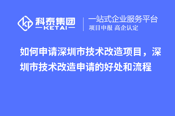 如何申請(qǐng)深圳市技術(shù)改造項(xiàng)目，深圳市技術(shù)改造申請(qǐng)的好處和流程