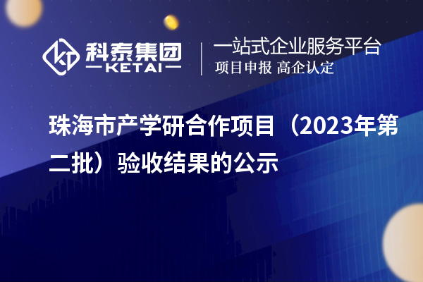 珠海市產(chǎn)學研合作項目（2023年第二批）驗收結(jié)果的公示