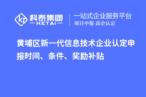 黃埔區(qū)新一代信息技術(shù)企業(yè)認(rèn)定申報(bào)時(shí)間、條件、獎(jiǎng)勵(lì)補(bǔ)貼