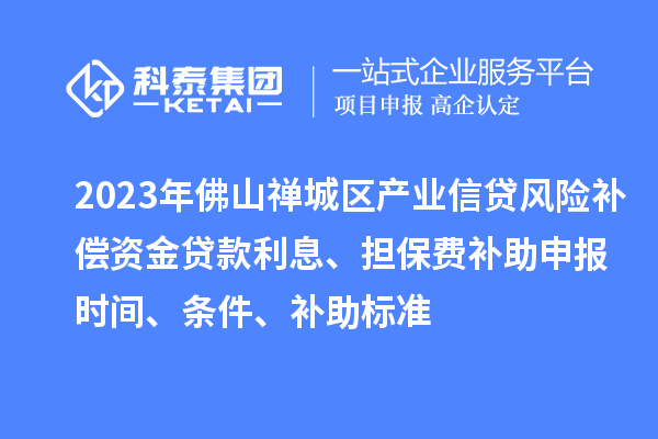 2023年佛山禪城區(qū)產(chǎn)業(yè)信貸風險補償資金貸款利息、擔保費補助申報時間、條件、補助標準