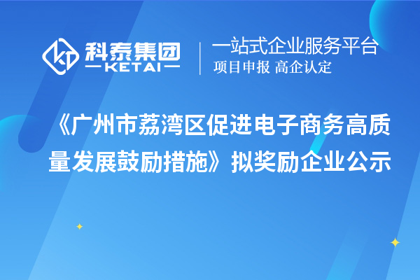 《廣州市荔灣區(qū)促進電子商務高質量發(fā)展鼓勵措施》擬獎勵企業(yè)公示