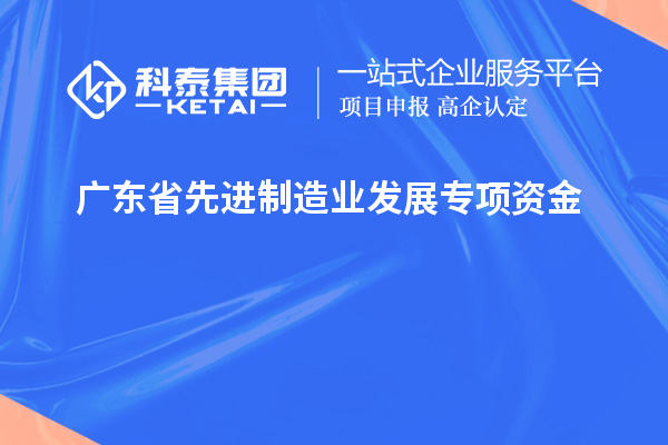 廣東省先進(jìn)制造業(yè)發(fā)展專項(xiàng)資金