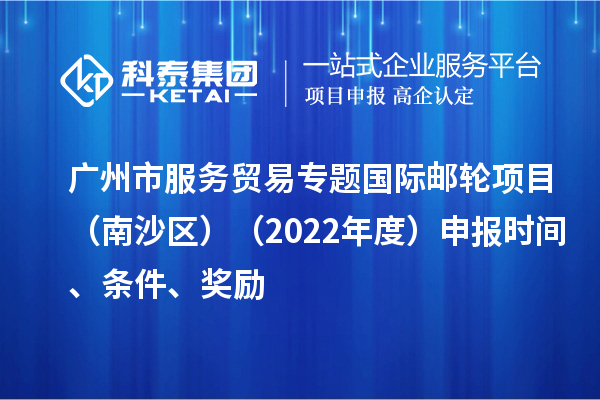 廣州市服務(wù)貿(mào)易專題國際郵輪項目（南沙區(qū)）（2022年度）申報時間、條件、獎勵
