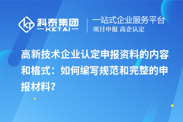 高新技術(shù)企業(yè)認定申報資料的內(nèi)容和格式：如何編寫規(guī)范和完整的申報材料？
