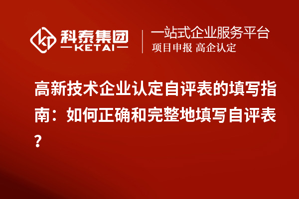 高新技術(shù)企業(yè)認定自評表的填寫指南：如何正確和完整地填寫自評表？