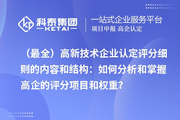 （最全）高新技術(shù)企業(yè)認(rèn)定評(píng)分細(xì)則的內(nèi)容和結(jié)構(gòu)：如何分析和掌握高企的評(píng)分項(xiàng)目和權(quán)重？
