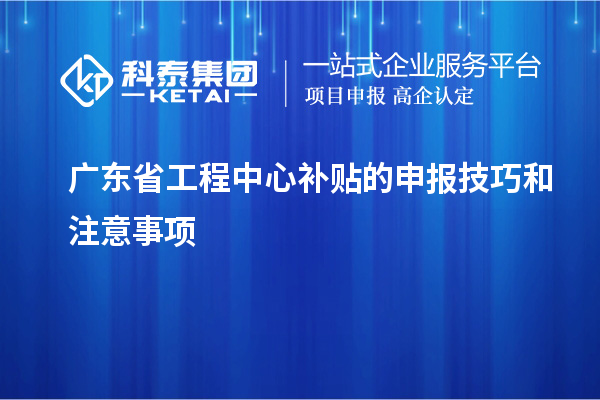 <a href=http:///fuwu/gongchengzhongxin.html target=_blank class=infotextkey>廣東省工程中心補(bǔ)貼</a>的申報(bào)技巧和注意事項(xiàng)